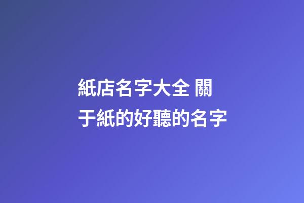 紙店名字大全 關于紙的好聽的名字-第1張-店鋪起名-玄機派